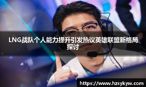 LNG战队个人能力提升引发热议英雄联盟新格局探讨