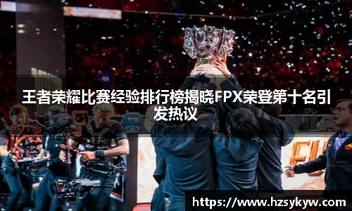 王者荣耀比赛经验排行榜揭晓FPX荣登第十名引发热议