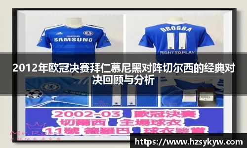 2012年欧冠决赛拜仁慕尼黑对阵切尔西的经典对决回顾与分析