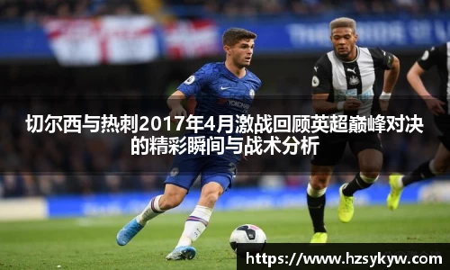 切尔西与热刺2017年4月激战回顾英超巅峰对决的精彩瞬间与战术分析
